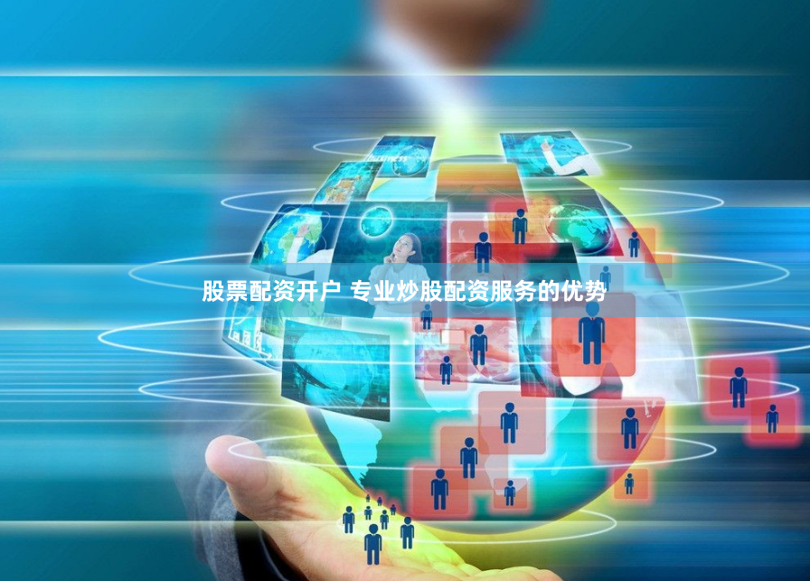 股票配资开户 专业炒股配资服务的优势