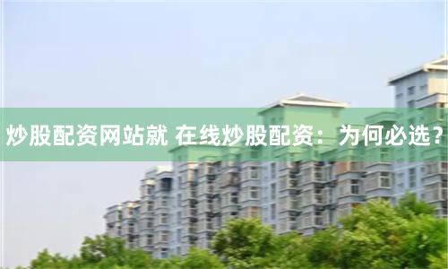 炒股配资网站就 在线炒股配资：为何必选？