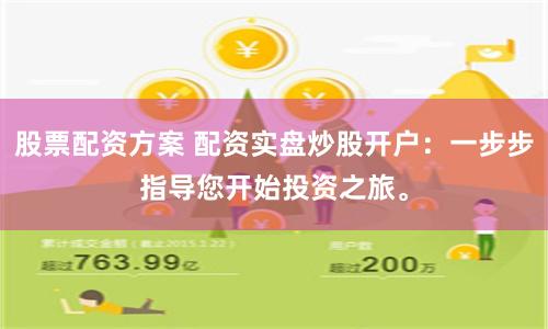 股票配资方案 配资实盘炒股开户：一步步指导您开始投资之旅。