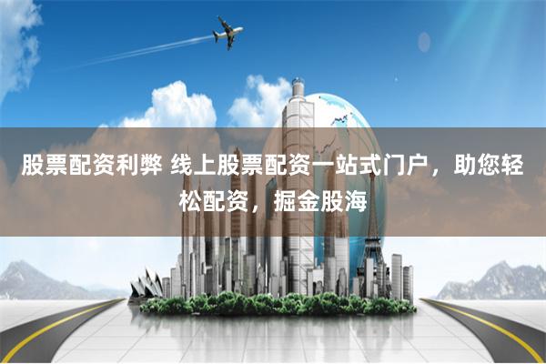 股票配资利弊 线上股票配资一站式门户，助您轻松配资，掘金股海