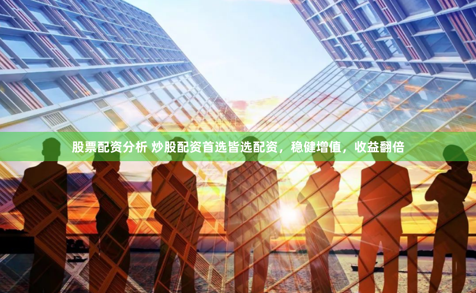 股票配资分析 炒股配资首选皆选配资，稳健增值，收益翻倍