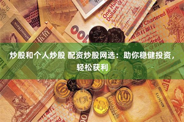 炒股和个人炒股 配资炒股网选：助你稳健投资，轻松获利