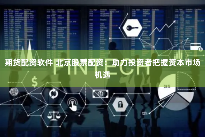 期货配资软件 北京股票配资：助力投资者把握资本市场机遇