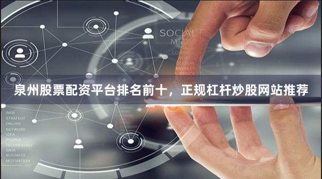 泉州股票配资平台排名前十，正规杠杆炒股网站推荐