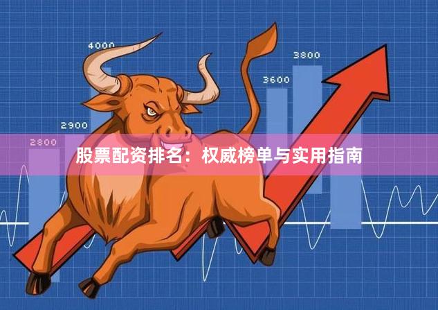 股票配资排名：权威榜单与实用指南