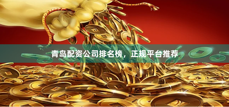 青岛配资公司排名榜，正规平台推荐