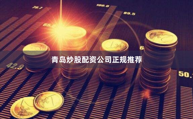 青岛炒股配资公司正规推荐