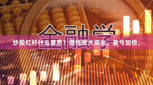 炒股杠杆什么意思？借钱放大资金，盈亏加倍。