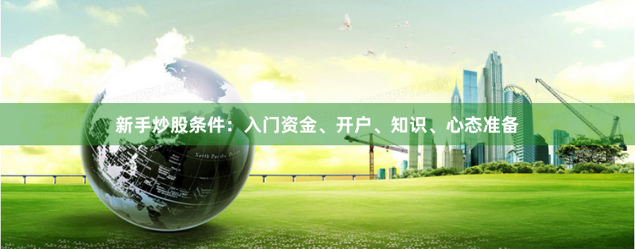 新手炒股条件：入门资金、开户、知识、心态准备