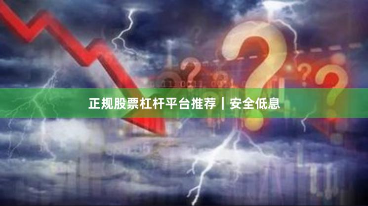 正规股票杠杆平台推荐｜安全低息
