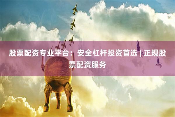股票配资专业平台：安全杠杆投资首选 | 正规股票配资服务