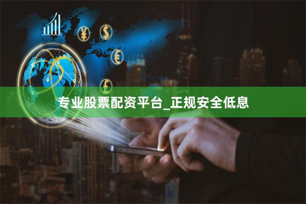 专业股票配资平台_正规安全低息
